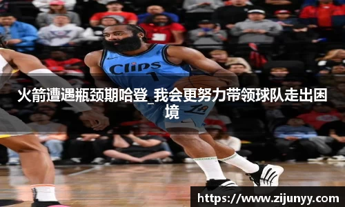 火箭遭遇瓶颈期哈登_我会更努力带领球队走出困境