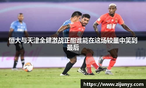 恒大与天津全健激战正酣谁能在这场较量中笑到最后